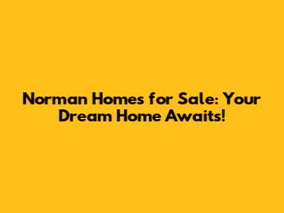 Norman Homes for Sale: Your Dream Home Awaits!