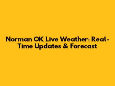 Norman OK Live Weather: Real-Time Updates & Forecast