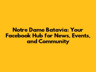 Notre Dame Batavia: Your Facebook Hub for News, Events, and Community