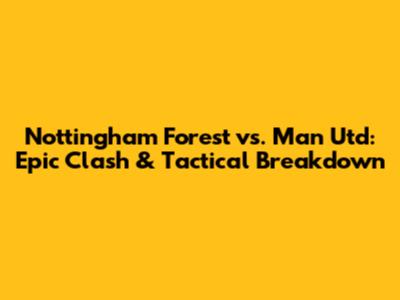 Nottingham Forest vs. Man Utd: Epic Clash & Tactical Breakdown
