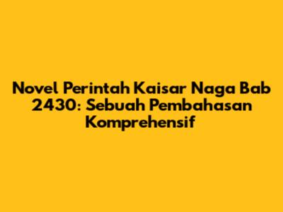 Novel Perintah Kaisar Naga Bab 2430: Sebuah Pembahasan Komprehensif