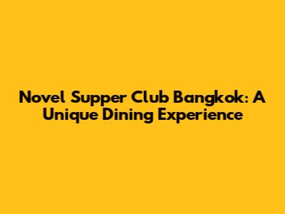 Novel Supper Club Bangkok: A Unique Dining Experience