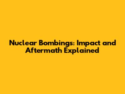 Nuclear Bombings: Impact and Aftermath Explained
