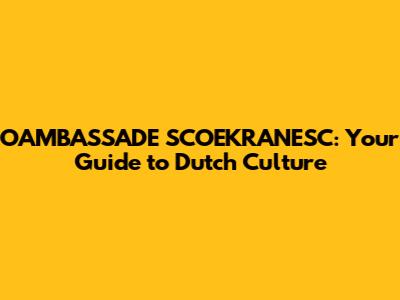 OAMBASSADE SCOEKRANESC: Your Guide to Dutch Culture