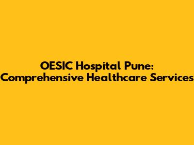 OESIC Hospital Pune: Comprehensive Healthcare Services