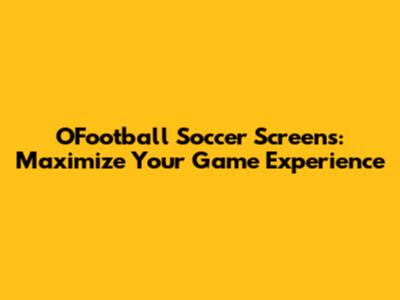 OFootball Soccer Screens: Maximize Your Game Experience
