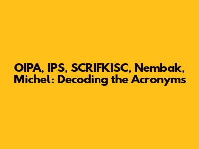 OIPA, IPS, SCRIFKISC, Nembak, Michel: Decoding the Acronyms