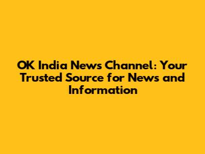 OK India News Channel: Your Trusted Source for News and Information
