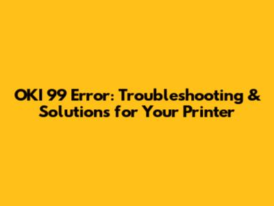 OKI 99 Error: Troubleshooting & Solutions for Your Printer