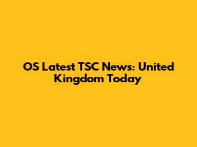 OS Latest TSC News: United Kingdom Today
