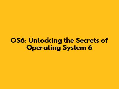 OS6: Unlocking the Secrets of Operating System 6