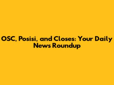 OSC, Posisi, and Closes: Your Daily News Roundup