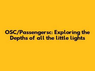 OSC/Passengersc: Exploring the Depths of 'all the little lights'