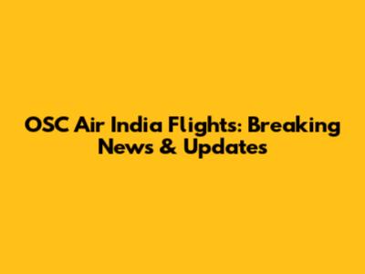 OSC Air India Flights: Breaking News & Updates