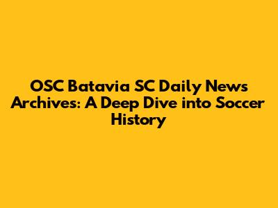 OSC Batavia SC Daily News Archives: A Deep Dive into Soccer History