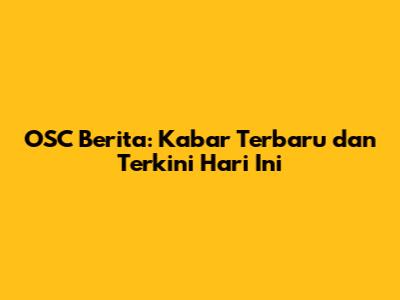 OSC Berita: Kabar Terbaru dan Terkini Hari Ini