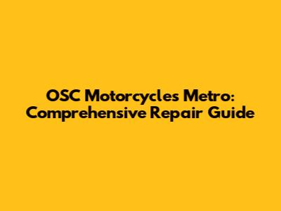 OSC Motorcycles Metro: Comprehensive Repair Guide