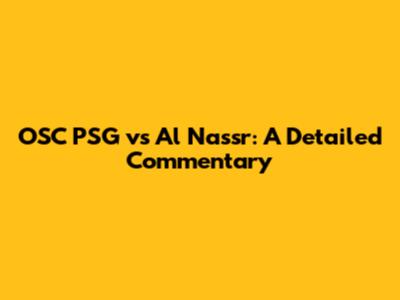 OSC PSG vs Al Nassr: A Detailed Commentary