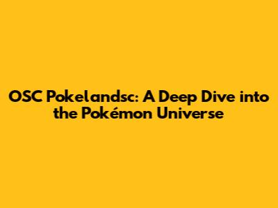 OSC Pokelandsc: A Deep Dive into the Pokémon Universe