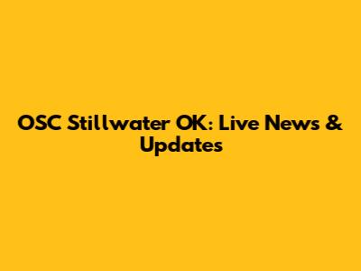 OSC Stillwater OK: Live News & Updates