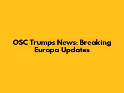 OSC Trumps News: Breaking Europa Updates