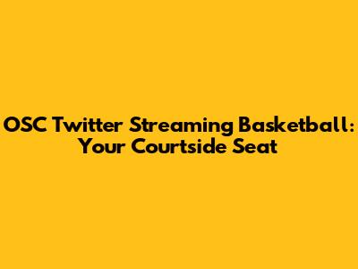 OSC Twitter Streaming Basketball: Your Courtside Seat