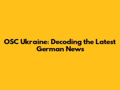 OSC Ukraine: Decoding the Latest German News