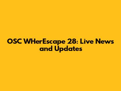 OSC WHerEscape 28: Live News and Updates