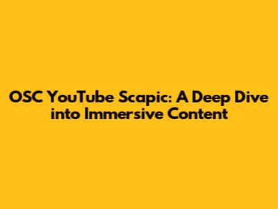 OSC YouTube Scapic: A Deep Dive into Immersive Content