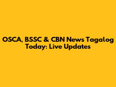 OSCA, BSSC & CBN News Tagalog Today: Live Updates