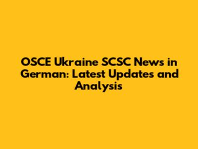 OSCE Ukraine SCSC News in German: Latest Updates and Analysis