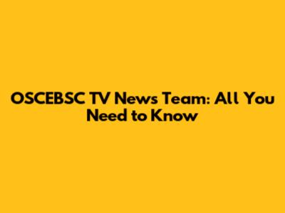 OSCEBSC TV News Team: All You Need to Know