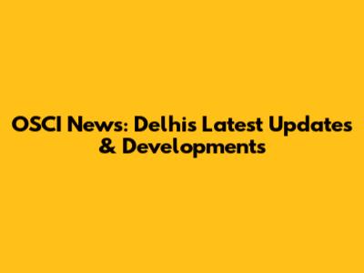 OSCI News: Delhi's Latest Updates & Developments