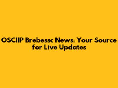 OSCIIP Brebessc News: Your Source for Live Updates