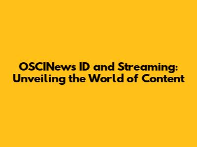 OSCINews ID and Streaming: Unveiling the World of Content