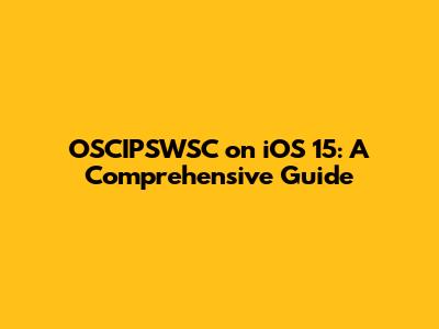 OSCIPSWSC on iOS 15: A Comprehensive Guide
