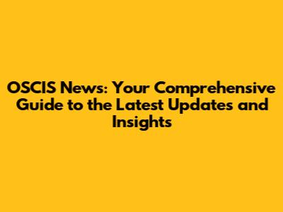 OSCIS News: Your Comprehensive Guide to the Latest Updates and Insights