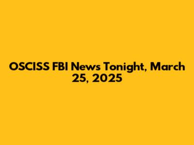 OSCISS FBI News Tonight, March 25, 2025
