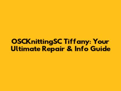 OSCKnittingSC Tiffany: Your Ultimate Repair & Info Guide