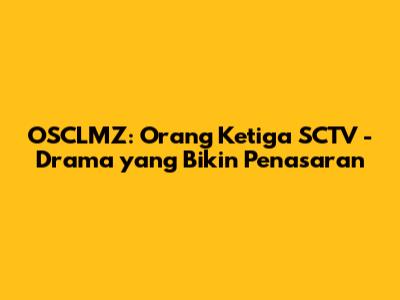 OSCLMZ: Orang Ketiga SCTV - Drama yang Bikin Penasaran