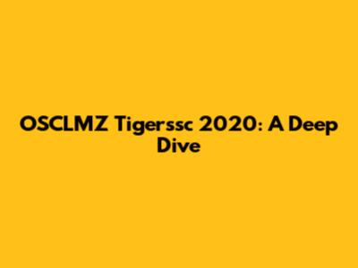 OSCLMZ Tigerssc 2020: A Deep Dive
