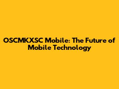 OSCMKXSC Mobile: The Future of Mobile Technology