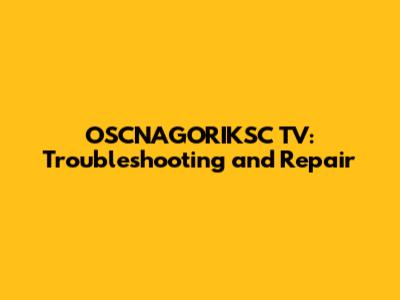 OSCNAGORIKSC TV: Troubleshooting and Repair
