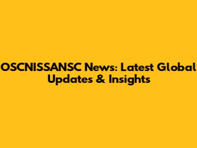 OSCNISSANSC News: Latest Global Updates & Insights