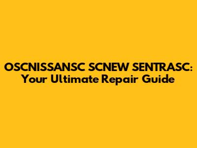 OSCNISSANSC SCNEW SENTRASC: Your Ultimate Repair Guide
