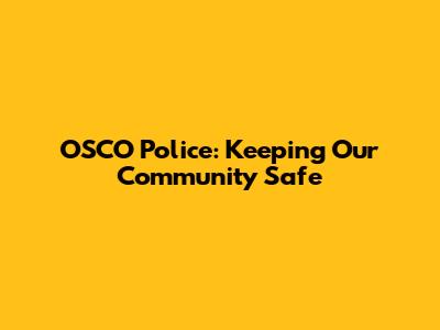 OSCO Police: Keeping Our Community Safe