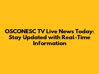 OSCONESC TV Live News Today: Stay Updated with Real-Time Information