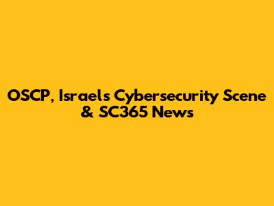 OSCP, Israel's Cybersecurity Scene & SC365 News