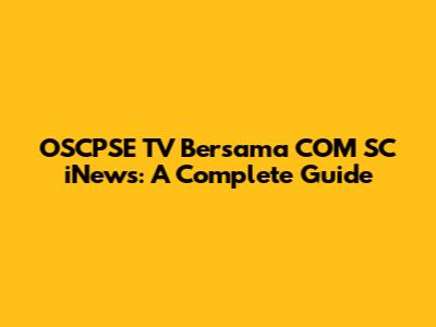 OSCPSE TV Bersama COM SC iNews: A Complete Guide