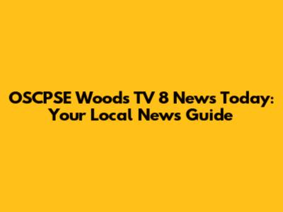 OSCPSE Woods TV 8 News Today: Your Local News Guide